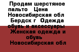 Продам шерстяное  пальто › Цена ­ 4 000 - Новосибирская обл., Бердск г. Одежда, обувь и аксессуары » Женская одежда и обувь   . Новосибирская обл.